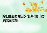 今日更新再婚三次可以补第一次的离婚证吗