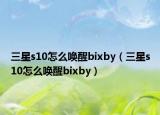 三星s10怎么唤醒bixby（三星s10怎么唤醒bixby）