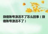 微信账号激活不了怎么回事（微信账号激活不了）