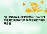 今日更新2022壬寅虎年农历五月二十四日是黄历出殡吉日吗 2022年农历五月出殡吉日