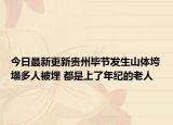 今日最新更新贵州毕节发生山体垮塌多人被埋 都是上了年纪的老人