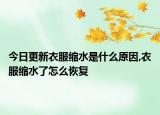 今日更新衣服缩水是什么原因,衣服缩水了怎么恢复