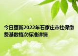 今日更新2022年石家庄市社保缴费基数档次标准详情