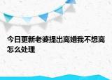 今日更新老婆提出离婚我不想离怎么处理