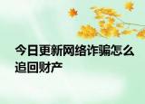 今日更新网络诈骗怎么追回财产