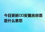 今日更新﻿﻿安置房房票是什么意思