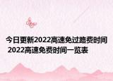 今日更新2022高速免过路费时间 2022高速免费时间一览表