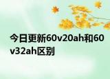 今日更新60v20ah和60v32ah区别