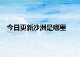 今日更新沙洲是哪里