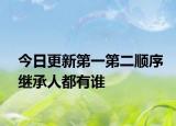 今日更新第一第二顺序继承人都有谁