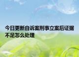 今日更新自诉案刑事立案后证据不足怎么处理