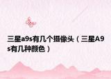 三星a9s有几个摄像头（三星A9s有几种颜色）