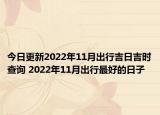 今日更新2022年11月出行吉日吉时查询 2022年11月出行最好的日子