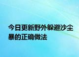 今日更新野外躲避沙尘暴的正确做法