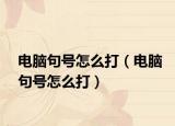 电脑句号怎么打（电脑句号怎么打）