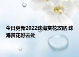 今日更新2022珠海赏花攻略 珠海赏花好去处