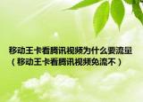 移动王卡看腾讯视频为什么要流量（移动王卡看腾讯视频免流不）