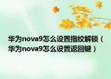 华为nova9怎么设置指纹解锁（华为nova9怎么设置返回键）
