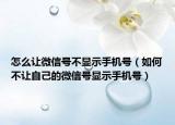 怎么让微信号不显示手机号（如何不让自己的微信号显示手机号）