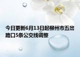 今日更新6月13日起柳州市五岔路口5条公交线调整