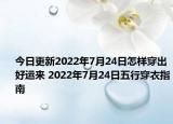 今日更新2022年7月24日怎样穿出好运来 2022年7月24日五行穿衣指南