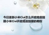 今日更新小米Civi怎么开启地震提醒小米Civi开启地震提醒的教程