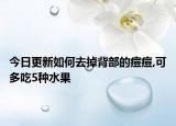 今日更新如何去掉背部的痘痘,可多吃5种水果