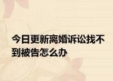 今日更新离婚诉讼找不到被告怎么办
