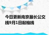 今日更新南京最长公交线9月1日起缩线