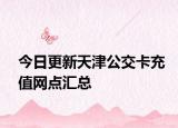 今日更新天津公交卡充值网点汇总