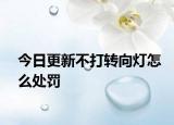今日更新不打转向灯怎么处罚