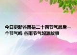 今日更新谷雨是二十四节气最后一个节气吗 谷雨节气起源故事