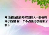 今日最新更新寿命短的人一般会有两小四慢 若一个不占值得恭喜来了解下