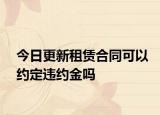 今日更新租赁合同可以约定违约金吗