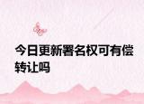 今日更新署名权可有偿转让吗