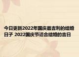 今日更新2022年国庆最吉利的结婚日子 2022国庆节适合结婚的吉日