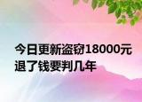 今日更新盗窃18000元退了钱要判几年