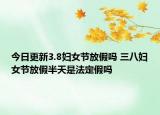今日更新3.8妇女节放假吗 三八妇女节放假半天是法定假吗