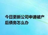 今日更新公司申请破产后债务怎么办