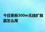 今日更新300m无线扩展器怎么用
