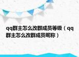 qq群主怎么改群成员等级（qq群主怎么改群成员昵称）