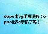 oppo出5g手机没有（oppo出5g手机了吗）