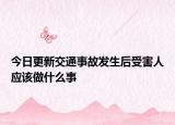 今日更新交通事故发生后受害人应该做什么事