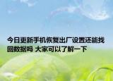 今日更新手机恢复出厂设置还能找回数据吗 大家可以了解一下