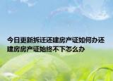 今日更新拆迁还建房产证如何办还建房房产证始终不下怎么办