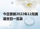 今日更新2022年12月黄道吉日一览表