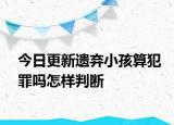 今日更新遗弃小孩算犯罪吗怎样判断