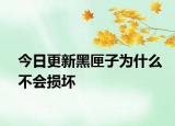 今日更新黑匣子为什么不会损坏