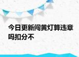 今日更新闯黄灯算违章吗扣分不