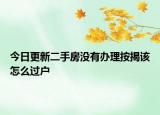 今日更新二手房没有办理按揭该怎么过户